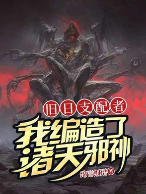 旧日支配者我编造了诸天邪神