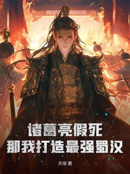 诸葛亮假死?那我打造最强蜀汉! 天帝