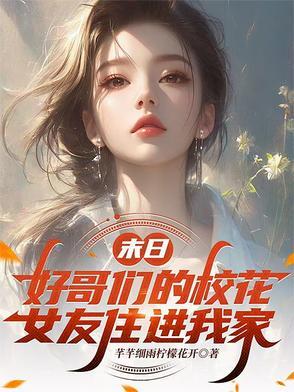 末日好哥们的校花女友住进我家最新 末日好哥们的校花女友住进我家最新