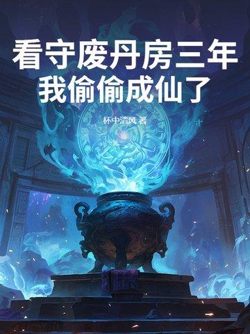 看守废丹房三年我偷偷成仙了最新
