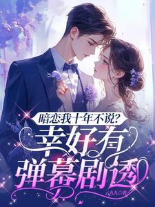 暗恋我十年不说?幸好有弹幕剧透男主