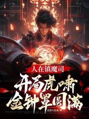 人在镇魔司开局虎啸金钟罩圆满 北海大狂徒
