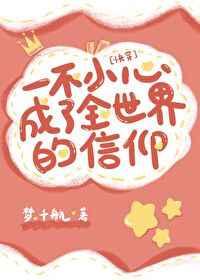 一不小心成为全世界的信仰(快穿)作者 梦.千航