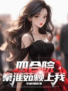 四合院秦淮茹赖上我/作者半场开香槟