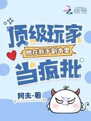 顶级玩家她在新手副本里当疯批 作者 阿夫