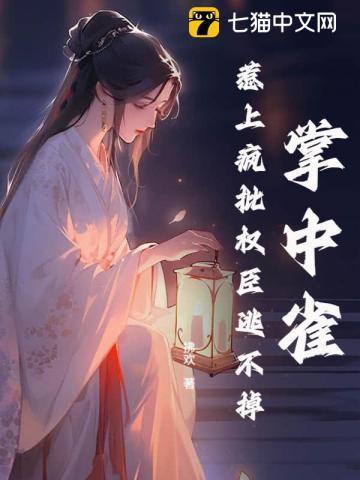 掌中雀!惹上疯批权臣逃不掉 第二部