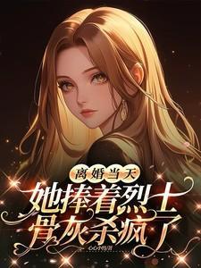 她捧着烈士骨灰杀疯了免费阅读