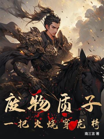 废物质子一把火烧穿龙椅全文 废物质子一把火烧穿龙椅全文