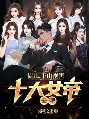 徒儿下山祸害十大女帝去吧 爆款之王