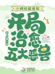 开局治愈五大恶兽笔趣阁 开局治愈五大恶兽笔趣阁