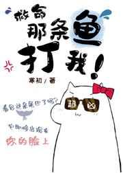 救命那条鱼她打我