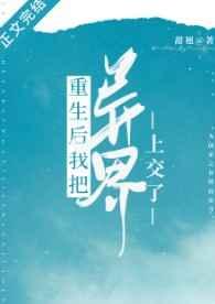 重生后我把异界上交了番外篇免费