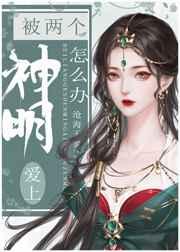 被两个神明爱上怎么办?晋江