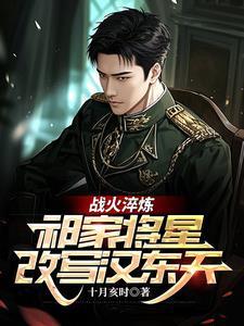 战火淬炼祁家将星改写汉东天免费阅读