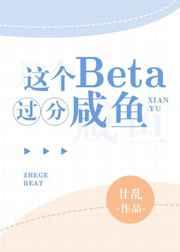 这个Beta过分咸鱼了免费阅读 这个Beta过分咸鱼了免费阅读