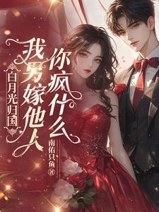 白月光归国我另嫁他人你疯什么短剧