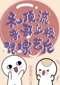 和顶流亲哥上极限综艺后免费