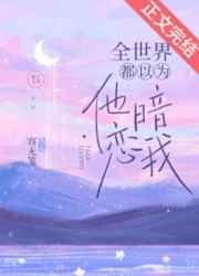 全世界都以为他暗恋我 晋江