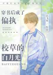 穿书后成了偏执校草的白月光作者沽飞双在线阅读 穿书后成了偏执校草的白月光作者沽飞双在线阅读