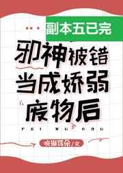 邪神被错当成娇弱炮灰后[无限