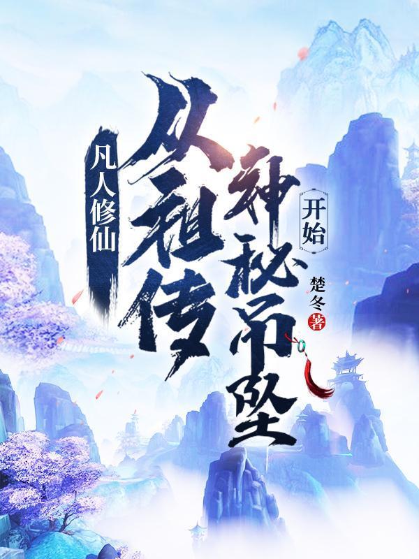 凡人修仙从祖传神秘吊坠开始最新章节_凡人修仙从祖