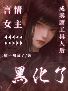 言情女主成卖腐工具人后黑化了讲了什么