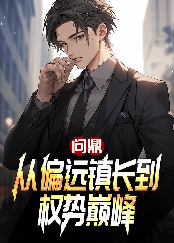 问鼎从偏远镇长到权势巅峰动漫