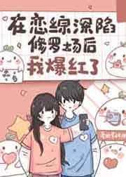 在恋综深陷修罗场后我爆红了周糖