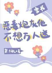 恶毒炮灰他不想万人迷(穿书)格格党 恶毒炮灰他不想万人迷(穿书)格格党