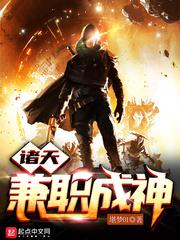 诸天兼职成神无防盗章节列表最新章节列表