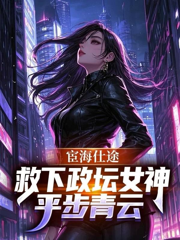宦海仕途救下政坛女神平步青云(周青