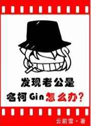 发现老公是名柯Gin怎么办作者云前雪