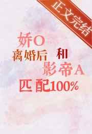 娇O离婚后和影帝A匹配100%免费阅读