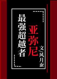 最强超越者亚弥尼观影体