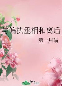与偏执丞相和离后免费阅读格格党