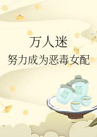 万人迷努力成为反派女配快穿免费阅读