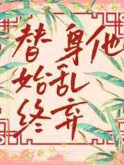 替身他始乱终弃全文免费阅读