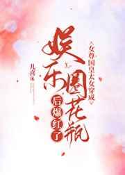 女尊国皇太女穿成娱乐圈花瓶后爆红了gl