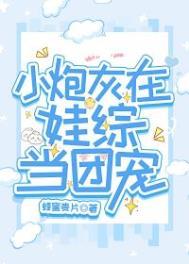 小炮灰在娃综当团宠 双男主 主受 已完结