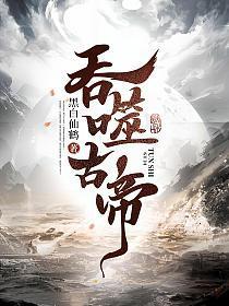 吞噬古帝最新章节列表