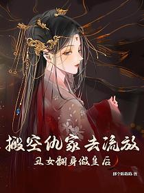 搬空仇家去流放丑女翻身做皇后那个陈陈陈
