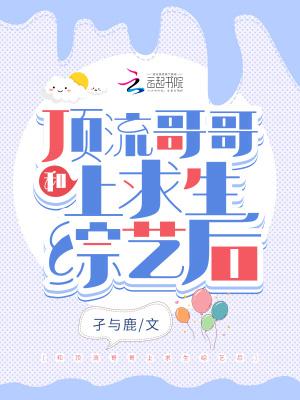 和顶流哥哥上求生综艺后晋江