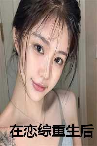 在恋综重生后笔趣阁