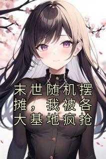 末世随机摆摊我被各大基地疯抢听书