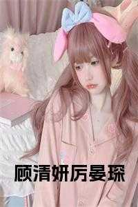 女主叫顾清欢男主叫厉沉暮的