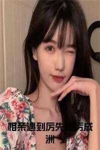 相亲遇到厉先生厉成洲免费阅读