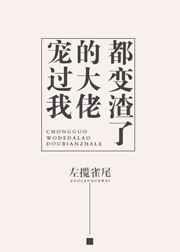 宠过我的大佬都变渣了txt