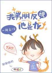 我男朋友说他是龙无防盗 我男朋友说他是龙无防盗