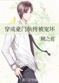 穿成豪门纨绔被宠坏作者顾之君