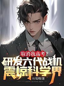 取消我高考?研发六代战机震惊科学界! 第257章